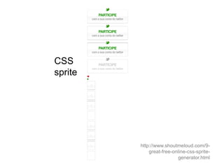 CSS
sprite




         http://www.shoutmeloud.com/9-
             great-free-online-css-sprite-
                           generator.html
 