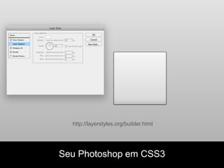http://layerstyles.org/builder.html




Seu Photoshop em CSS3
 