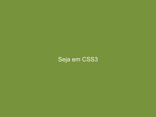 Seja em CSS3
 
