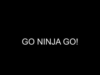 GO NINJA GO!
 