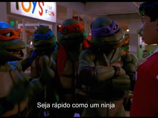 Seja rápido como um ninja
 