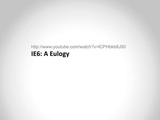 http://www.youtube.com/watch?v=lCPHbkb8J50
IE6: A Eulogy
 