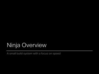 Ninja Overview
A small build system with a focus on speed
 