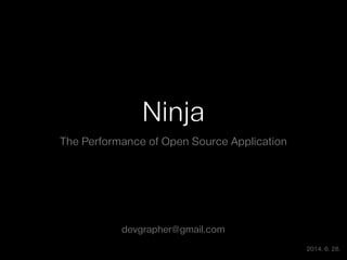 Ninja
The Performance of Open Source Application
devgrapher@gmail.com
2014. 6. 28.
 