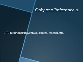 Only one Reference :) 
● [1] http://martine.github.io/ninja/manual.html 
