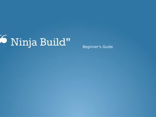 ❝Ninja Build” Beginner’s Guide 
 