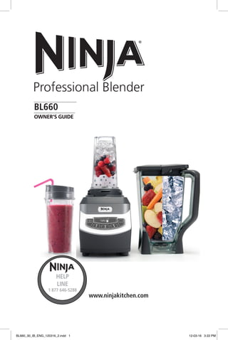 ®
BL660
Professional Blender
OWNER’S GUIDE
www.ninjakitchen.com
®
HELP
LINE
1 877 646-5288
BL660_30_IB_ENG_120316_2.indd 1 12-03-16 3:22 PM
 