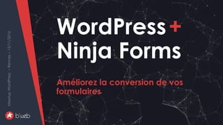WordPress+NinjaForms-améliorersaconversion
MeetupWordPress–Rennes–15/11/2016
WordPress+
Ninja Forms
Améliorez la conversion de vos
formulaires
MeetupWordPress–Rennes–15/11/2016
 