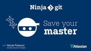 Ninja
master
Nicola Paolucci!
Developer Advocate / Evangelist
with!
Save your
 