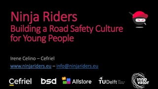 Ninja Riders
Building a Road Safety Culture
for Young People
Irene Celino – Cefriel
www.ninjariders.eu – info@ninjariders.eu
 