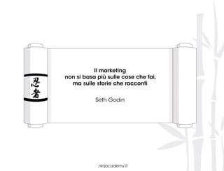 Il marketing
non si basa più sulle cose che fai,
ma sulle storie che racconti
Seth Godin
 