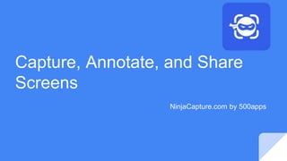 Capture, Annotate, and Share
Screens
NinjaCapture.com by 500apps
 