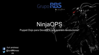 NinjaOPS
Puppet Dojo para DevsOPS que querem revolucionar!
@iuriandreaz
za
/iuri.andreaz
za
 