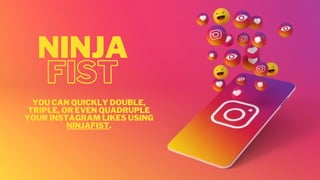 FIST
NINJA
YOU CAN QUICKLY DOUBLE,
TRIPLE, OR EVEN QUADRUPLE
YOUR INSTAGRAM LIKES USING
NINJAFIST.
 