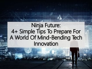 Ninja Future:
4+ Simple Tips To Prepare For
A World Of Mind-Bending Tech
Innovation
 