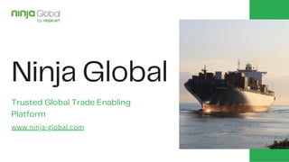 Ninja Global
Trusted Global Trade Enabling
Platform
www.ninja-global.com
 