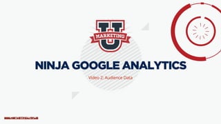 www.marketingu.ninja
Video 2: Audience Data
NINJA GOOGLE ANALYTICS
 