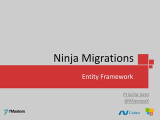 Ninja Migrations
Entity Framework
Priscila Sato
@MayogaX
 