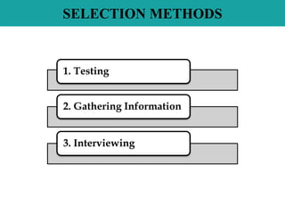 SELECTION METHODS
1. Testing
2. Gathering Information
3. Interviewing
 