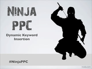 Ninja
 PPC
Dynamic Keyword
   Insertion




 #NinjaPPC
                  trada.com
 