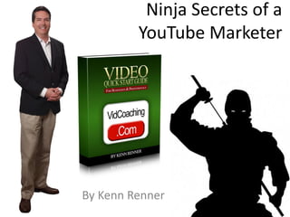 Ninja Secrets of a
YouTube Marketer
By Kenn Renner
 