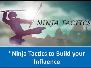 "Ninja Tactics to Build your
Influence
 