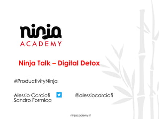 ninjacademy.it
Ninja Talk – Digital Detox
#ProductivityNinja
Alessio Carciofi @alessiocarciofi
Sandro Formica
 