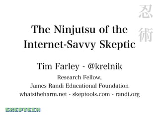 忍
   The Ninjutsu of the
 Internet-Savvy Skeptic
                        術
      Tim Farley - @krelnik
            Research Fellow,
   James Randi Educational Foundation
whatstheharm.net - skeptools.com - randi.org
 