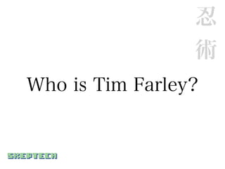 忍
                 術
Who is Tim Farley?
 