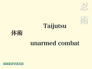 忍
                      術
        Taijutsu
体術
     unarmed combat
 