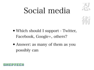 Social media                   忍
                                     術
•Which should I support - Twitter,
  Facebook, Google+, others?

•Answer: as many of them as you
  possibly can
 