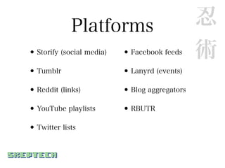 Platforms                          忍
• Storify (social media)   • Facebook feeds     術
• Tumblr                   • Lanyrd (events)
• Reddit (links)           • Blog aggregators
• YouTube playlists        • RBUTR
• Twitter lists
 