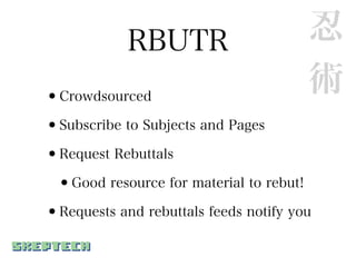 RBUTR                      忍
•Crowdsourced
                                       術
•Subscribe to Subjects and Pages
•Request Rebuttals
 •Good resource for material to rebut!
•Requests and rebuttals feeds notify you
 