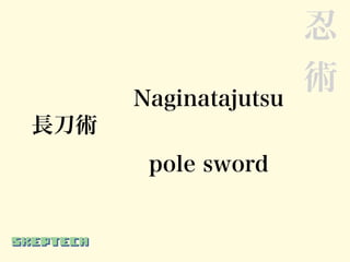 忍
                      術
      Naginatajutsu
長刀術
       pole sword
 