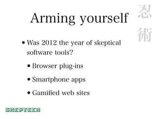Arming yourself               忍
•Was 2012 the year of skeptical
                                術
 software tools?

 •Browser plug-ins
 •Smartphone apps
 •Gamiﬁed web sites
 