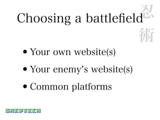Choosing a battleﬁeld     忍
                          術
• Your own website(s)

• Your enemy s website(s)

•Common platforms
 
