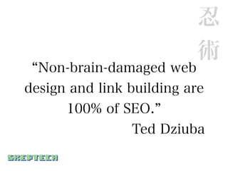 忍
                           術
  Non-brain-damaged web
design and link building are
      100% of SEO.
                Ted Dziuba
 