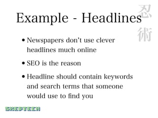 Example - Headlines          忍
•Newspapers don t use clever 術
  headlines much online

•SEO is the reason
•Headline should contain keywords
  and search terms that someone
  would use to ﬁnd you
 