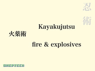 忍
                         術
        Kayakujutsu
火薬術
      ﬁre & explosives
 