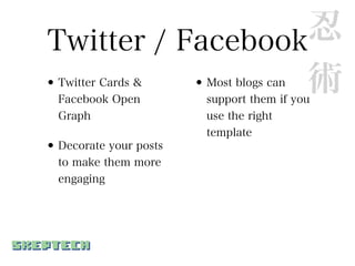 Twitter / Facebook 忍
•          •
  Twitter Cards &
  Facebook Open
                   術    Most blogs can
                        support them if you
  Graph                 use the right
                        template
• Decorate your posts
  to make them more
  engaging
 