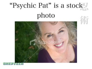 Psychic Pat is a stock
                     忍
       photo
                   術
 