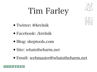 Tim Farley               忍
•Twitter: @krelnik              術
•Facebook: /krelnik
•Blog: skeptools.com
•Site: whatstheharm.net
•Email: webmaster@whatstheharm.net
 