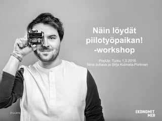 21.4.2016
PopUp, Turku 1.3.2016
Nina Juhava ja Sirja Kulmala-Portman
Näin löydät
piilotyöpaikan!
-workshop
 