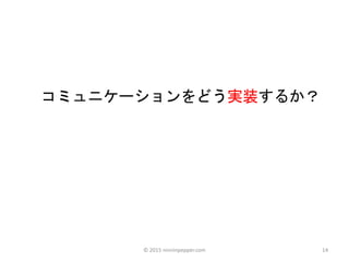 14
コミュニケーションをどう実装するか？
© 2015 ninninpepper.com
 