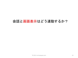23
会話と画面表示はどう連動するか？
© 2015 ninninpepper.com
 