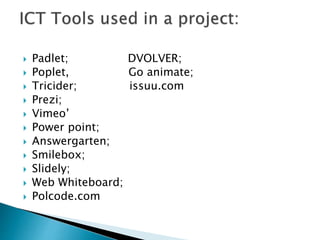  Padlet; DVOLVER;
 Poplet, Go animate;
 Tricider; issuu.com
 Prezi;
 Vimeo’
 Power point;
 Answergarten;
 Smilebox;
 Slidely;
 Web Whiteboard;
 Polcode.com
 