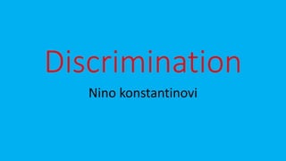 Discrimination
Nino konstantinovi
 