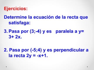 <ul><li>Ejercicios: </li></ul><ul><li>Determine la ecuación de la recta que satisfaga:   </li></ul><ul><li>Pasa por (3;-4)...