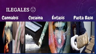 ILEGALES ☹
Cannabis Cocaína Éxtasis Pasta Base
 