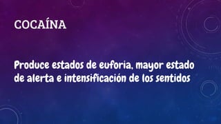 COCAÍNA
Produce estados de euforia, mayor estado
de alerta e intensificación de los sentidos
 